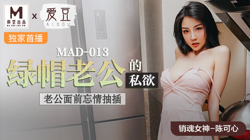 MAD013 绿帽老公的私欲 老公面前忘情抽插 陈可心}