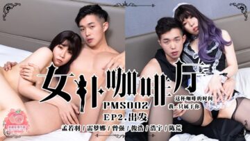 PMS002-4 女仆咖啡厅ep2 出发 孟若羽}